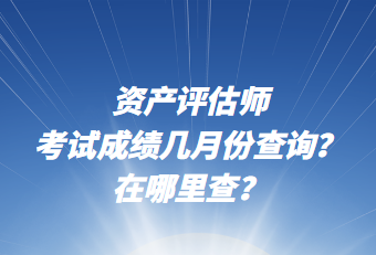 資產(chǎn)評估師考試成績幾月份查詢？在哪里查？