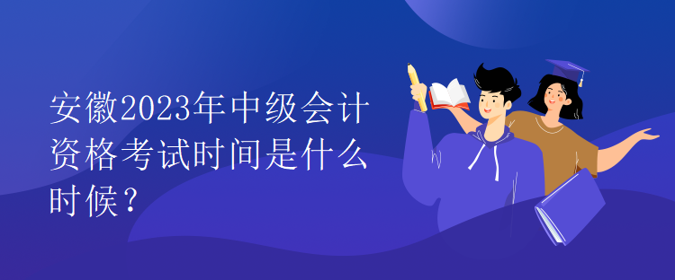 安徽2023年中級(jí)會(huì)計(jì)資格考試時(shí)間是什么時(shí)候？