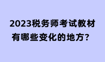 2023稅務(wù)師考試教材有哪些變化的地方？