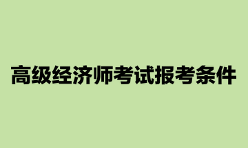 高級經(jīng)濟師考試報考條件