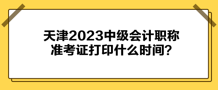 天津2023中級會計(jì)職稱準(zhǔn)考證打印什么時(shí)間？