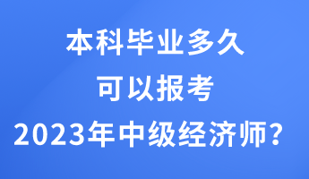 本科畢業(yè)多久可以報考2023年中級經(jīng)濟師？