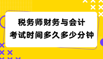 稅務(wù)師財(cái)務(wù)與會(huì)計(jì)考試時(shí)間多久多少分鐘？