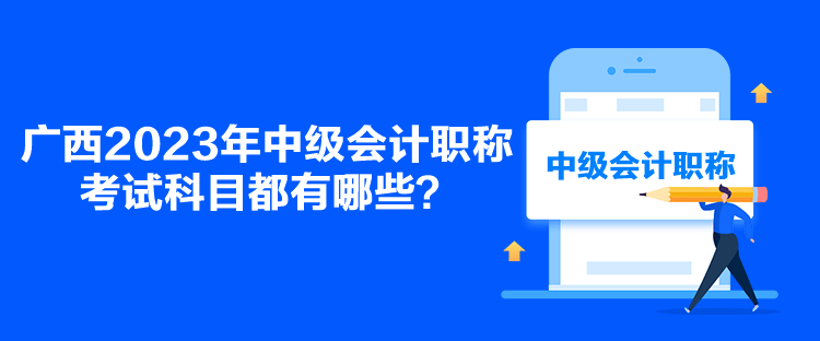 廣西2023年中級會計職稱考試科目都有哪些？