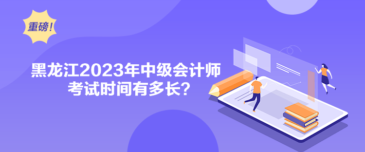 黑龍江2023年中級會(huì)計(jì)師考試時(shí)間有多長？