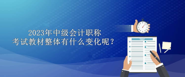 2023年中級(jí)會(huì)計(jì)職稱(chēng)考試教材整體有什么變化呢？