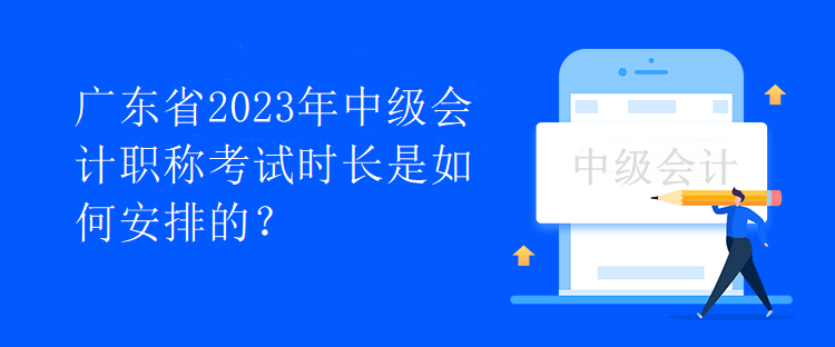 廣東省2023年中級會計職稱考試時長是如何安排的？