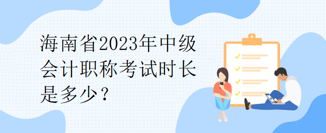 海南省2023年中級會計職稱考試時長是多少？