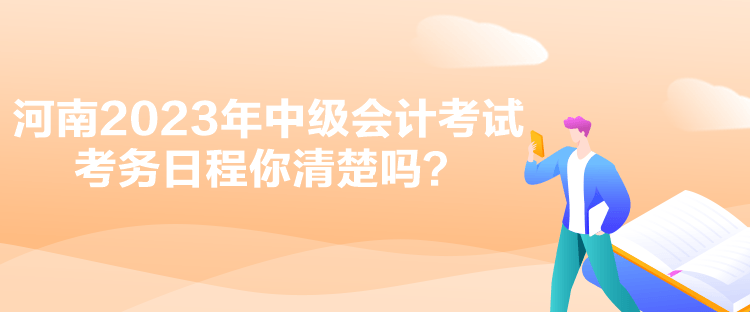 河南2023年中級會計考試考務(wù)日程你清楚嗎？