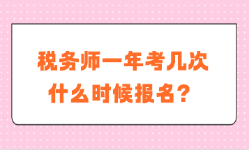 稅務(wù)師一年考幾次？什么時(shí)候報(bào)名？