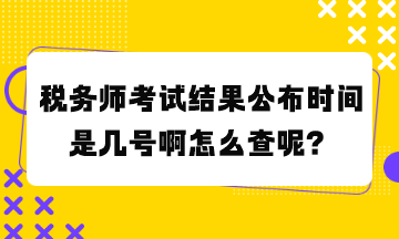 稅務師考試結(jié)果公布時間是幾號啊怎么查呢？