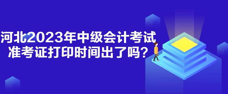 河北2023年中級(jí)會(huì)計(jì)考試準(zhǔn)考證打印時(shí)間出了嗎？