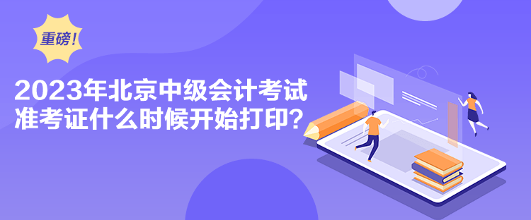 2023年北京中級(jí)會(huì)計(jì)考試準(zhǔn)考證什么時(shí)候開(kāi)始打??？