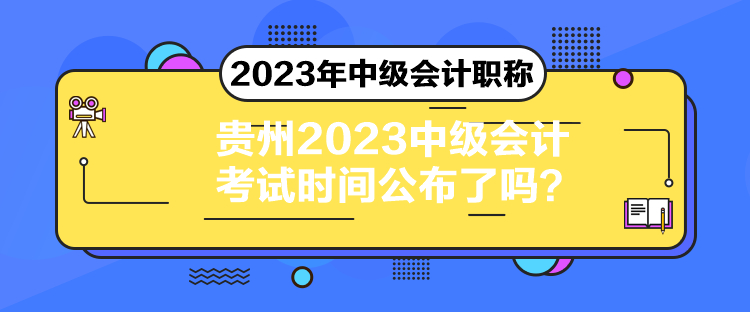 貴州2023中級(jí)會(huì)計(jì)考試時(shí)間公布了嗎？