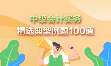 道道精選！2023年中級會計實務(wù)精選典型例題100道