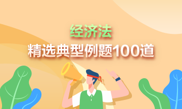 道道精選！2023中級經(jīng)濟法精選典型例題100道 速來刷題>