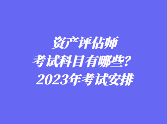 資產評估師考試科目有哪些？2023年考試安排