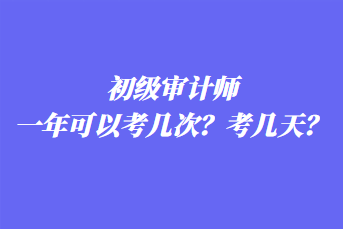 初級(jí)審計(jì)師一年可以考幾次？考幾天？