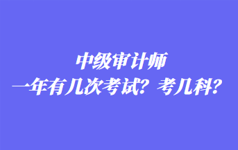 中級審計(jì)師一年有幾次考試？考幾科？