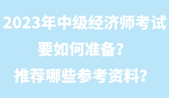 2023年中級經(jīng)濟師考試要如何準(zhǔn)備？推薦哪些參考資料？