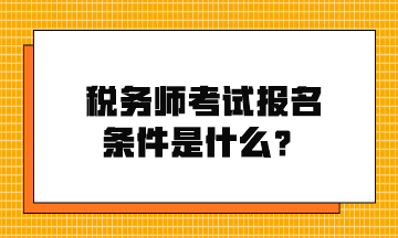 稅務(wù)師考試報(bào)名條件是什么？