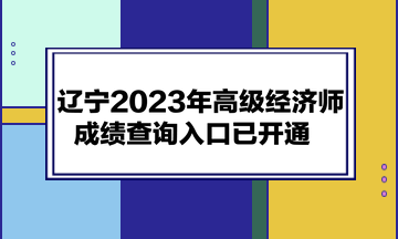 遼寧2023年高級(jí)經(jīng)濟(jì)師成績(jī)查詢(xún)?nèi)肟谝验_(kāi)通