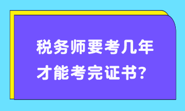 稅務(wù)師要考幾年才能考完證書(shū)？