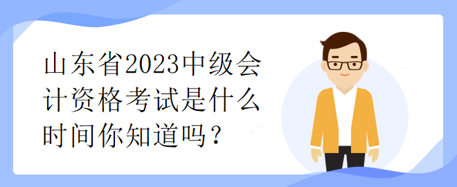 山東省2023中級會計資格考試是什么時間你知道嗎？