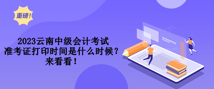 2023云南中級會計考試準考證打印時間是什么時候？來看看！