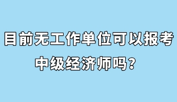 目前無工作單位可以報考中級經(jīng)濟師嗎？