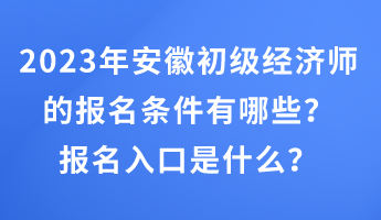 2023年安徽初級經(jīng)濟師的報名條件有哪些？報名入口是什么？