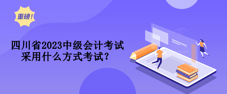 四川省2023中級會計考試采用什么方式考試？