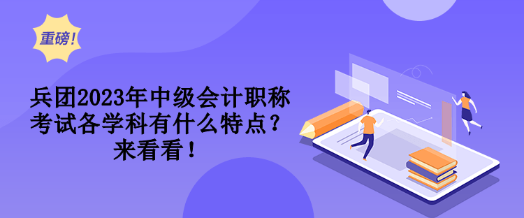 兵團(tuán)2023年中級(jí)會(huì)計(jì)職稱考試各學(xué)科有什么特點(diǎn)？來看看！