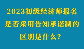 2023初級(jí)經(jīng)濟(jì)師報(bào)名是否采用告知承諾制的區(qū)別是什么？