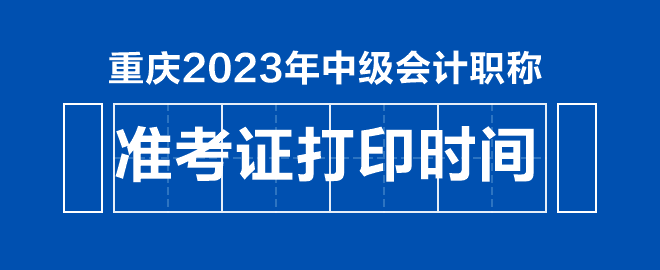 重慶2023年中級(jí)會(huì)計(jì)職稱(chēng)準(zhǔn)考證打印時(shí)間