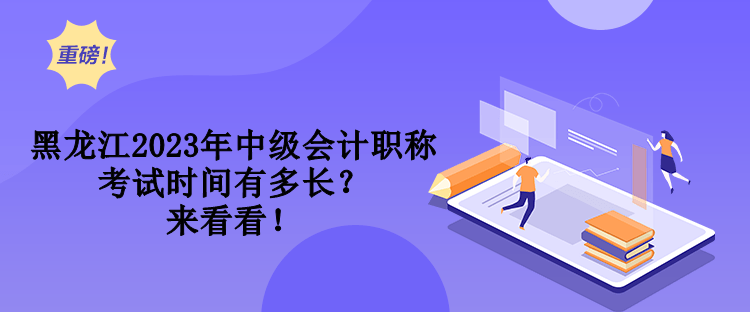 黑龍江2023年中級(jí)會(huì)計(jì)職稱考試時(shí)間有多長(zhǎng)？來(lái)看看！