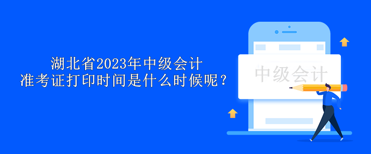 湖北省2023年中級會計準(zhǔn)考證打印時間是什么時候呢？