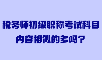 稅務師初級職稱考試科目內(nèi)容相似的多嗎？