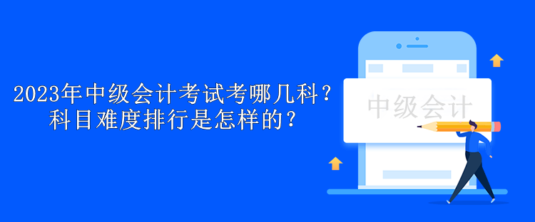 2023年中級(jí)會(huì)計(jì)考試考哪幾科？科目難度排行是怎樣的？