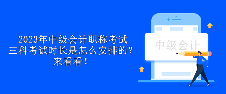 2023年中級(jí)會(huì)計(jì)職稱考試三科考試時(shí)長是怎么安排的？來看看！