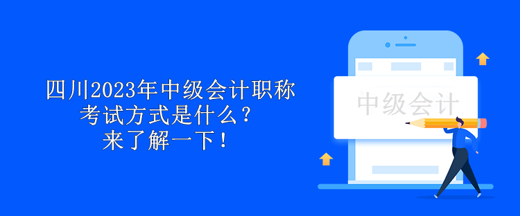 四川2023年中級會計職稱考試方式是什么？來了解一下！