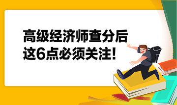 高級(jí)經(jīng)濟(jì)師查分后，這6點(diǎn)必須關(guān)注！