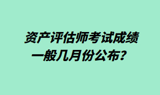 資產(chǎn)評(píng)估師考試成績一般幾月份公布？1