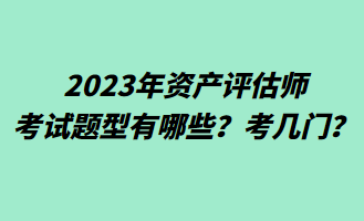 2023年資產評估師考試題型有哪些？考幾門？