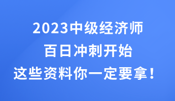 2023中級(jí)經(jīng)濟(jì)師百日沖刺開始 這些干貨資料你一定要拿！