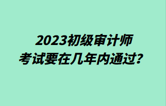 2023初級審計師考試要在幾年內(nèi)通過？