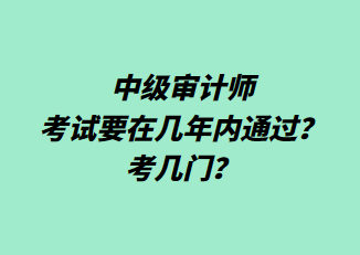 中級(jí)審計(jì)師考試要在幾年內(nèi)通過？考幾門？