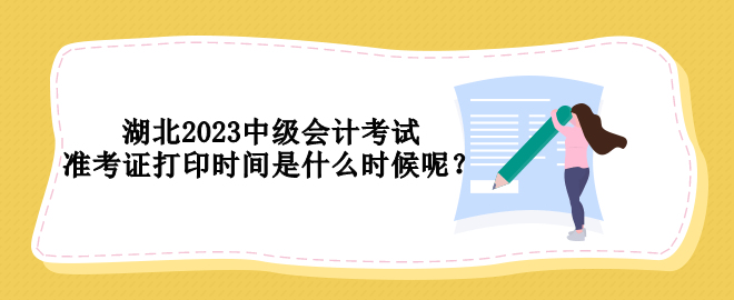 湖北2023中級(jí)會(huì)計(jì)考試準(zhǔn)考證打印時(shí)間是什么時(shí)候呢？