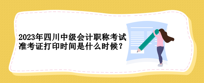 2023年四川中級會計(jì)職稱考試準(zhǔn)考證打印時(shí)間是什么時(shí)候？