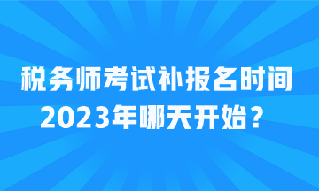 稅務師考試補報名時間2023年哪天開始？